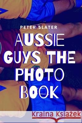 Aussie Guys the Photo Book Peter Slater 9780359955268 Lulu.com - książka