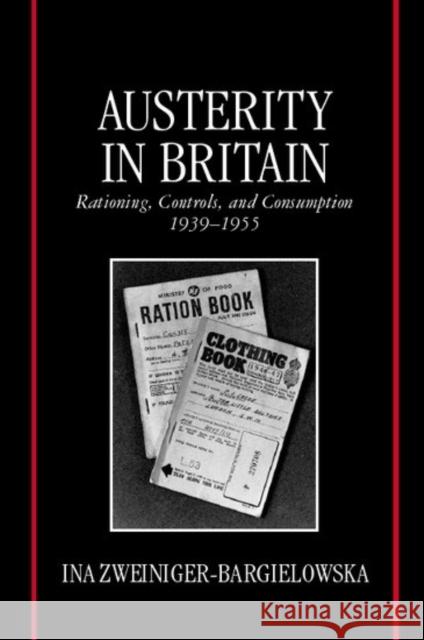 Austerity in Britain: Rationing, Controls, and Consumption, 1939-1955 Zweiniger-Bargielowska, Ina 9780198204534 Oxford University Press, USA - książka