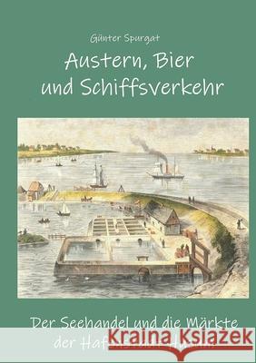 Austern, Bier und Schiffsverkehr: Der Seehandel und die Märkte der Hafenstadt Husum Günter Spurgat 9783754321638 Books on Demand - książka