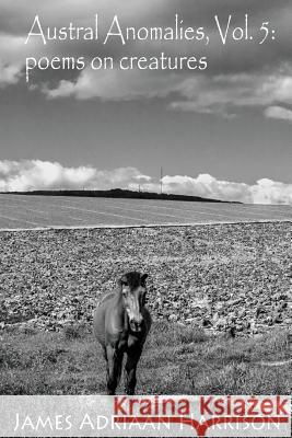 Austral Anomalies, Volume 5: poems on creatures Harrison, James Adriaan 9781539536314 Createspace Independent Publishing Platform - książka