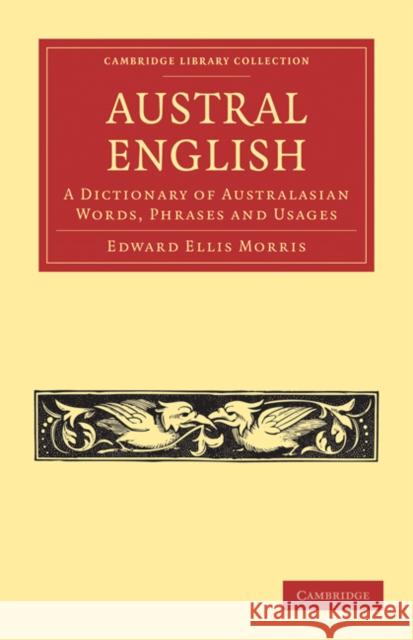 Austral English: A Dictionary of Australasian Words, Phrases and Usages Edward Ellis Morris 9781108028790 Cambridge University Press - książka