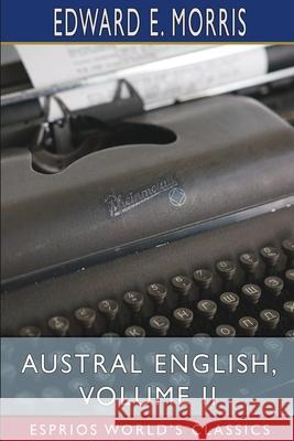 Austral English, Volume II (Esprios Classics): A Dictionary of Australasian Words, Phrases and Usages Morris, Edward E. 9781006889998 Blurb - książka