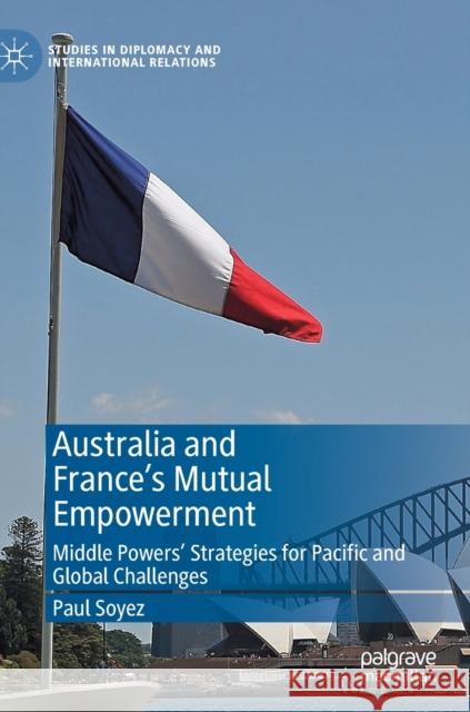 Australia and France's Mutual Empowerment: Middle Powers' Strategies for Pacific and Global Challenges Soyez, Paul 9783030134488 Palgrave MacMillan - książka