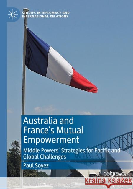 Australia and France's Mutual Empowerment: Middle Powers' Strategies for Pacific and Global Challenges Paul Soyez 9783030134518 Palgrave MacMillan - książka