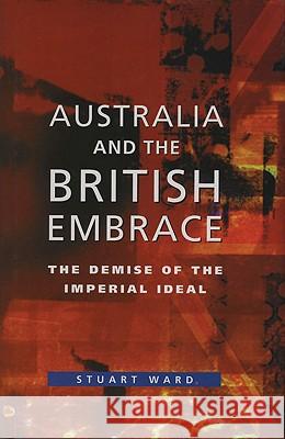 Australia and the British Embrace: The Demise of the Imperial Ideal Stuart Ward 9780522849998 Melbourne University - książka