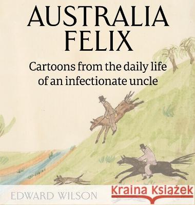 Australia Felix: Cartoons from the daily life of an infectionate uncle Edward Wilson, Alexandria Blaelock 9781925749724 Bluemere Books - książka