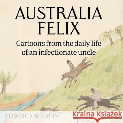 Australia Felix: Cartoons from the daily life of an infectionate uncle Edward Wilson, Alexandria Blaelock 9781925749878 Bluemere Books - książka