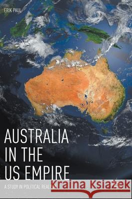 Australia in the Us Empire: A Study in Political Realism Paul, Erik 9783319769103 Palgrave MacMillan - książka