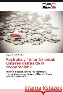 Australia y Timor Oriental: Interes Detras de La Cooperacion? Rivera Urrutia, Angela 9783848461301 Editorial Acad Mica Espa Ola - książka