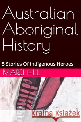 Australian Aboriginal History: 5 Stories of Indigenous Heroes Marji Hill 9780992411862 Prison Tree Press - książka