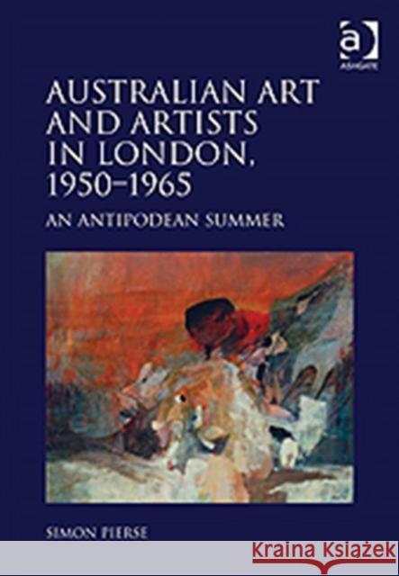 Australian Art and Artists in London, 1950-1965: An Antipodean Summer Pierse, Simon 9781409420545 Ashgate Publishing Limited - książka