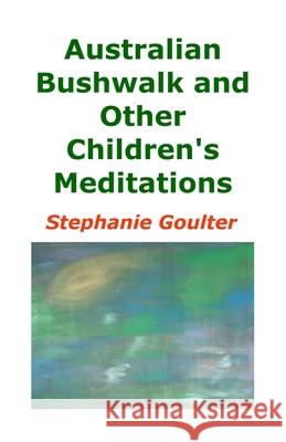 Australian Bushwalk and Other Children's Meditations Stephanie Goulter Stephanie Goulter 9781764037983 Stephanie R. Goulter - książka