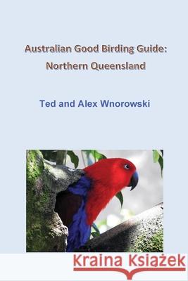 Australian Good Birding Guide: Northern Queensland Ted Wnorowski Alex Wnorowski 9780648956419 Ted & Alex Wnorowski - książka