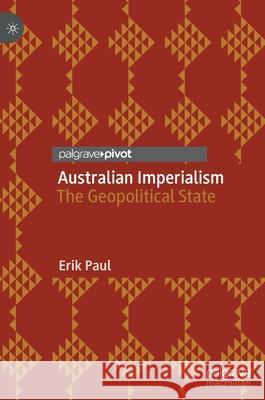 Australian Imperialism: The Geopolitical State Erik Paul 9789811619151 Palgrave MacMillan - książka