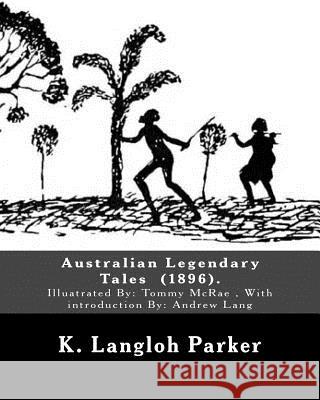Australian Legendary Tales (1896). By: K. Langloh Parker: Illuatrated By: Tommy McRae (c. 1835 - 1901): With introduction By: Andrew Lang McRae, Tommy 9781717331908 Createspace Independent Publishing Platform - książka