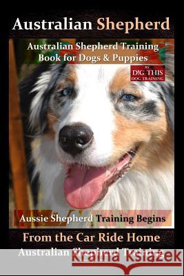 Australian Shepherd, Australian Shepherd Training Book for Dogs and Puppies by D!G THIS Dog Training: Aussie Shepherd Training Begins From the Car Rid Naiyn, Doug K. 9781721527373 Createspace Independent Publishing Platform - książka