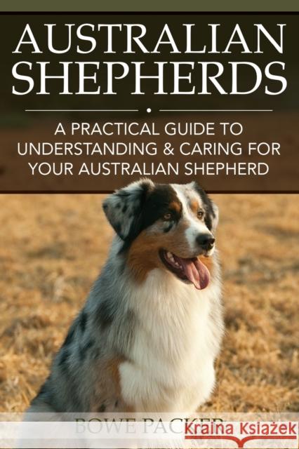 Australian Shepherds: A Practical Guide to Understanding & Caring for Your Australian Shepherd Bowe Packer 9781633831315 Speedy Publishing LLC - książka