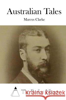 Australian Tales Marcus Clarke The Perfect Library 9781522750314 Createspace Independent Publishing Platform - książka