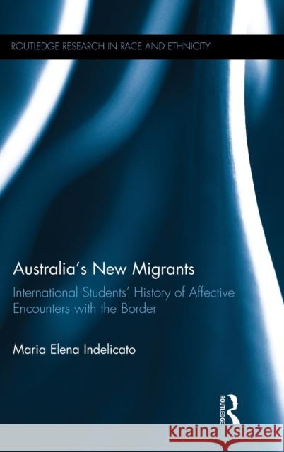 Australia's New Migrants: International Students' History of Affective Encounters with the Border Maria Elena Indelicato 9781472480484 Routledge - książka