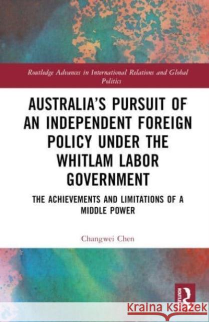 Australia’s Pursuit of an Independent Foreign Policy under the Whitlam Labor Government: The Achievements and Limitations of a Middle Power Changwei Chen 9781032461861 Taylor & Francis Ltd - książka