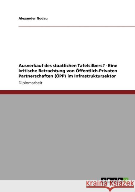 Ausverkauf des staatlichen Tafelsilbers? - Eine kritische Betrachtung von Öffentlich-Privaten Partnerschaften (ÖPP) im Infrastruktursektor Godau, Alexander 9783640099412 Grin Verlag - książka