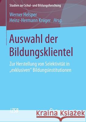 Auswahl Der Bildungsklientel: Zur Herstellung Von Selektivität in Exklusiven Bildungsinstitutionen Helsper, Werner 9783658093747 Springer vs - książka