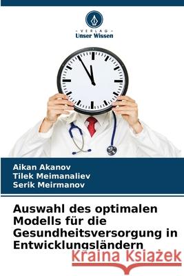 Auswahl des optimalen Modells für die Gesundheitsversorgung in Entwicklungsländern Akanov, Aikan, Meimanaliev, Tilek, Meirmanov, Serik 9786208468729 Verlag Unser Wissen - książka