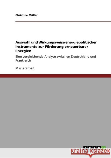 Auswahl und Wirkungsweise energiepolitischer Instrumente zur Förderung erneuerbarer Energien: Eine vergleichende Analyse zwischen Deutschland und Fran Müller, Christine 9783640400751 Grin Verlag - książka