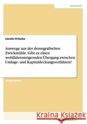 Auswege aus der demografischen Zwickmühle. Gibt es einen wohlfahrtssteigernden Übergang zwischen Umlage- und Kapitaldeckungsverfahren? Carolin Fritsche 9783656890515 Grin Verlag Gmbh - książka