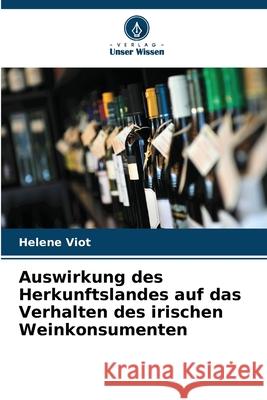 Auswirkung des Herkunftslandes auf das Verhalten des irischen Weinkonsumenten Viot, Helene 9786208669652 Verlag Unser Wissen - książka