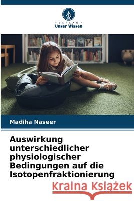 Auswirkung unterschiedlicher physiologischer Bedingungen auf die Isotopenfraktionierung Naseer, Madiha 9786209574566 Verlag Unser Wissen - książka