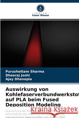 Auswirkung von Kohlefaserverbundwerkstoffen auf PLA beim Fused Deposition Modeling Purushottam Sharma, Dheeraj Joshi, Ajay Dhanopia 9786203610482 Verlag Unser Wissen - książka