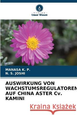 AUSWIRKUNG VON WACHSTUMSREGULATOREN AUF CHINA ASTER Cv. KAMINI Manasa K N. S. Joshi 9786205609170 Verlag Unser Wissen - książka
