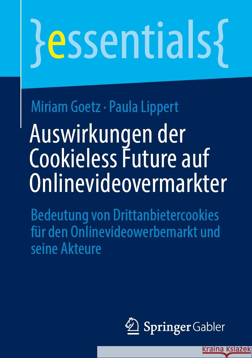 Auswirkungen Der Cookieless Future Auf Onlinevideovermarkter: Bedeutung Von Drittanbietercookies F?r Den Onlinevideowerbemarkt Und Seine Akteure Miriam Goetz Paula Lippert 9783658445867 Springer Gabler - książka