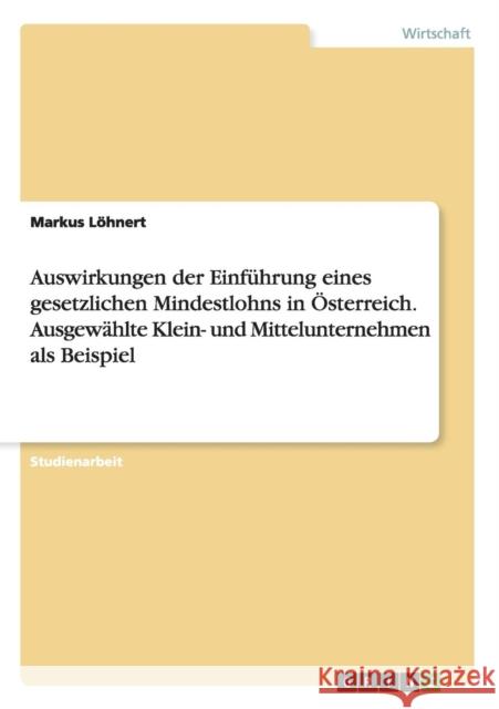 Auswirkungen der Einführung eines gesetzlichen Mindestlohns in Österreich. Ausgewählte Klein- und Mittelunternehmen als Beispiel Markus Lohnert 9783656947141 Grin Verlag Gmbh - książka