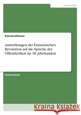 Auswirkungen der Französischen Revolution auf die Sprache der Öffentlichkeit im 18. Jahrhundert Konrad Altmann 9783668316867 Grin Verlag - książka