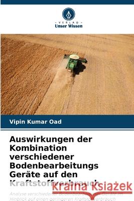 Auswirkungen der Kombination verschiedener Bodenbearbeitungs Geräte auf den Kraftstoffverbrauch Oad, Vipin Kumar 9786206836810 Verlag Unser Wissen - książka