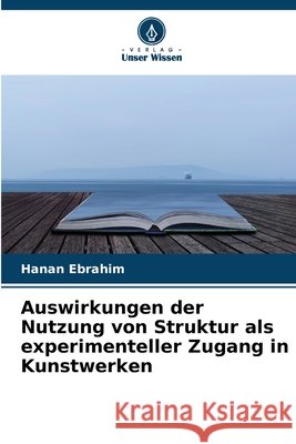 Auswirkungen der Nutzung von Struktur als experimenteller Zugang in Kunstwerken Hanan Ebrahim 9786630390018 Verlag Unser Wissen - książka
