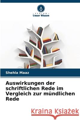 Auswirkungen der schriftlichen Rede im Vergleich zur m?ndlichen Rede Shehla Maaz 9786207579679 Verlag Unser Wissen - książka