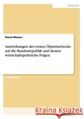 Auswirkungen des ersten Ölpreisschocks auf die Bundesrepublik und dessen wirtschaftspolitische Folgen Pascal Maison 9783656973430 Grin Verlag Gmbh - książka