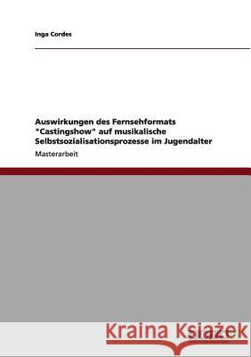 Auswirkungen des Fernsehformats Castingshow auf musikalische Selbstsozialisationsprozesse im Jugendalter Cordes, Inga 9783640961689 Grin Verlag - książka