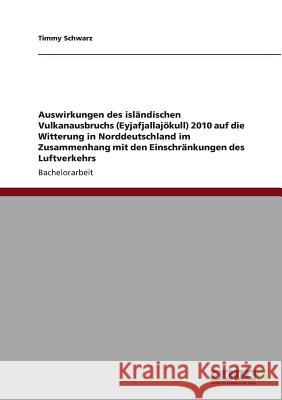 Auswirkungen des isländischen Vulkanausbruchs (Eyjafjallajökull) 2010 auf die Witterung in Norddeutschland im Zusammenhang mit den Einschränkungen des Schwarz, Timmy 9783640710041 Grin Verlag - książka
