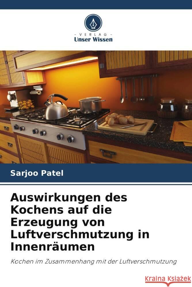 Auswirkungen des Kochens auf die Erzeugung von Luftverschmutzung in Innenräumen Patel, Sarjoo 9786206942528 Verlag Unser Wissen - książka