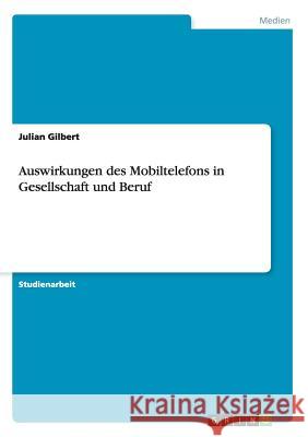 Auswirkungen des Mobiltelefons in Gesellschaft und Beruf Julian Gilbert 9783656901778 Grin Verlag - książka