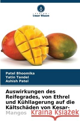 Auswirkungen des Reifegrades, von Ethrel und Kühllagerung auf die Kältschäden von Kesar-Mangos Bhoomika, Patel, Tandel, Yatin, Patel, Ashish 9786208981532 Verlag Unser Wissen - książka