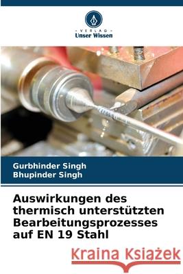 Auswirkungen des thermisch unterst?tzten Bearbeitungsprozesses auf EN 19 Stahl Gurbhinder Singh Bhupinder Singh 9786207580217 Verlag Unser Wissen - książka