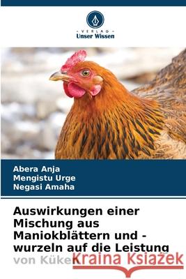 Auswirkungen einer Mischung aus Maniokblättern und -wurzeln auf die Leistung von Küken Anja, Abera, Urge, Mengistu, Amaha, Negasi 9786208469542 Verlag Unser Wissen - książka
