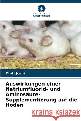 Auswirkungen einer Natriumfluorid- und Aminosäure-Supplementierung auf die Hoden Joshi, Dipti 9786209086076 Verlag Unser Wissen - książka