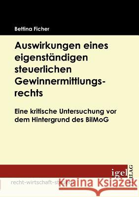 Auswirkungen eines eigenständigen steuerlichen Gewinnermittlungsrechts: Eine kritische Untersuchung vor dem Hintergrund des BilMoG Ficher, Bettina 9783868151541 Igel Verlag - książka
