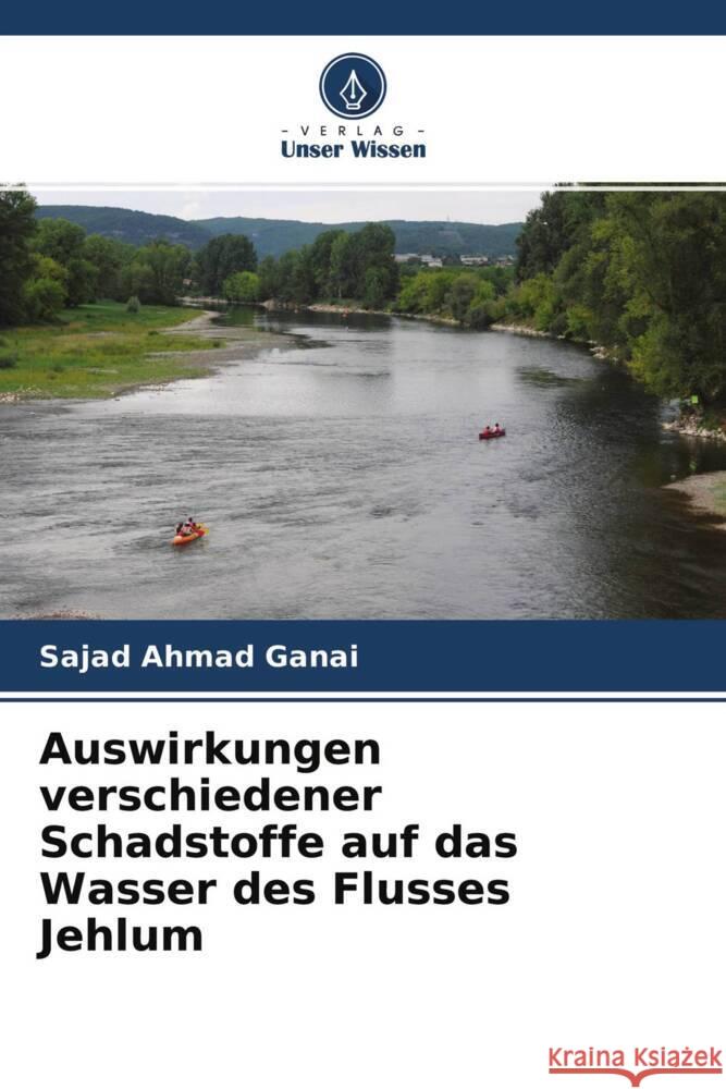 Auswirkungen verschiedener Schadstoffe auf das Wasser des Flusses Jehlum Ganai, Sajad Ahmad, Baig, Rafiq Ahmad 9786204468518 Verlag Unser Wissen - książka